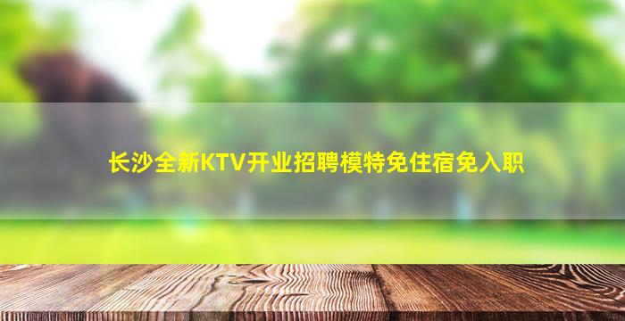 长沙全新KTV开业招聘模特免住宿免入职